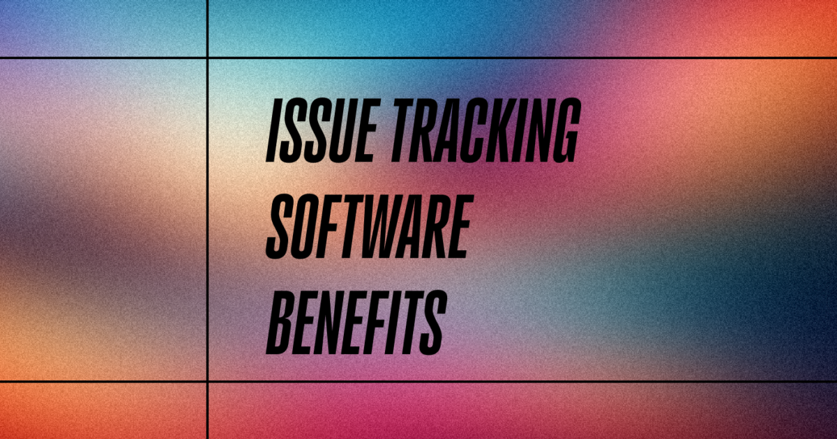 17 Benefits of Issue Tracking Software for Development Teams